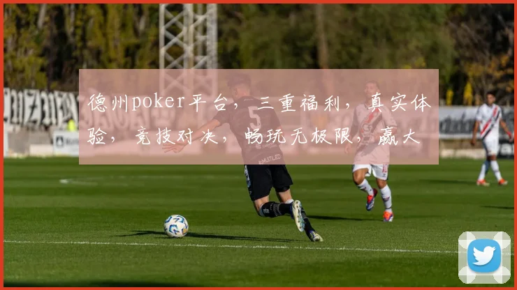 德州poker平台，三重福利，真实体验，竞技对决，畅玩无极限，赢大奖不停歇