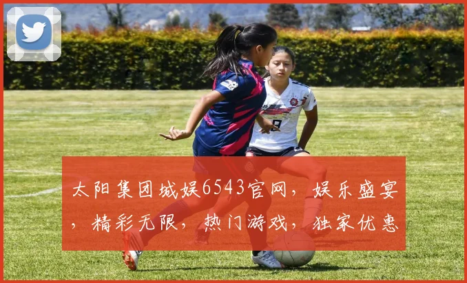 太阳集团城娱6543官网，娱乐盛宴，精彩无限，热门游戏，独家优惠，三重惊喜，不容错过