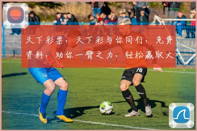 天下彩票，天下彩与你同行，免费资料，助你一臂之力，轻松赢取大奖，好运连连