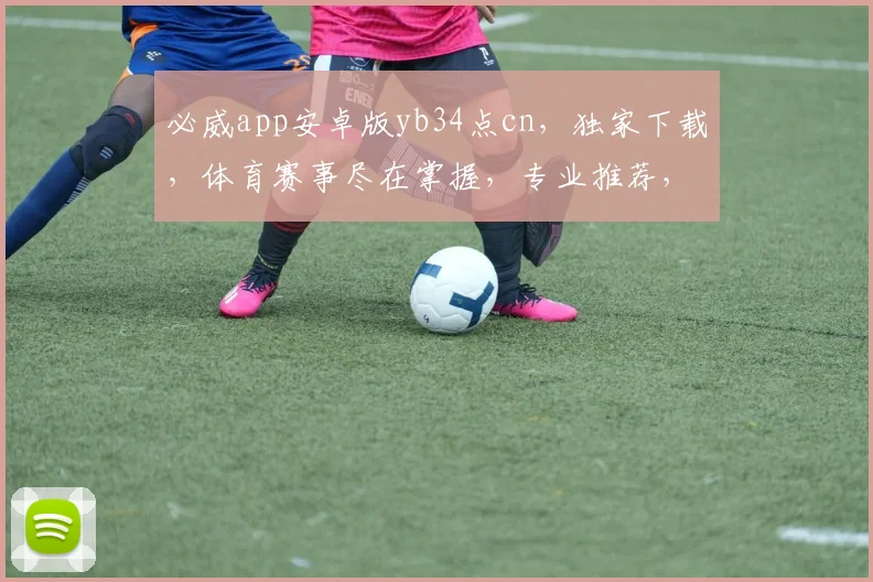 必威app安卓版yb34点cn，独家下载，体育赛事尽在掌握，专业推荐，不容错过
