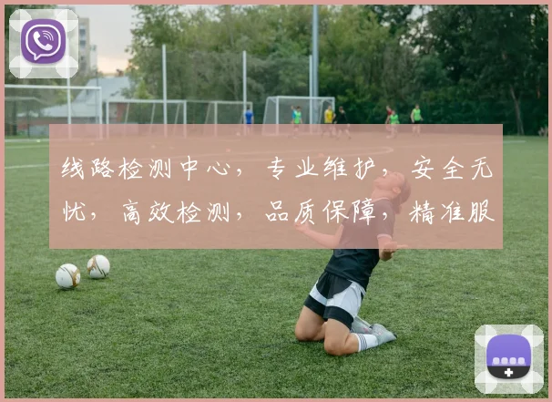 线路检测中心，专业维护，安全无忧，高效检测，品质保障，精准服务，客户信赖。