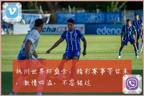 杭州世界杯盛会，精彩赛事等你来，激情四溢，不容错过