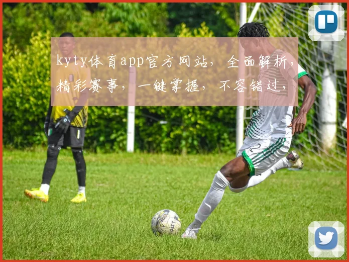 kyty体育app官方网站，全面解析，精彩赛事，一键掌握，不容错过，三大亮点，必看攻略
