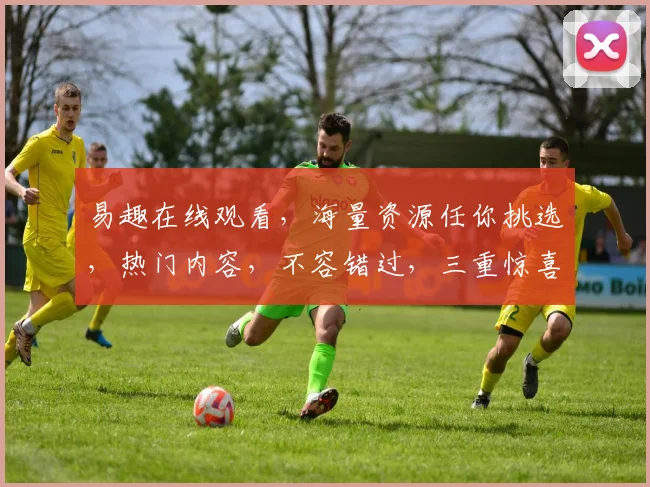 易趣在线观看，海量资源任你挑选，热门内容，不容错过，三重惊喜，等你来发现