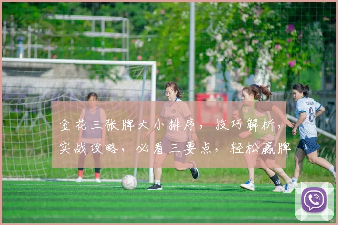 金花三张牌大小排序，技巧解析，实战攻略，必看三要点，轻松赢牌